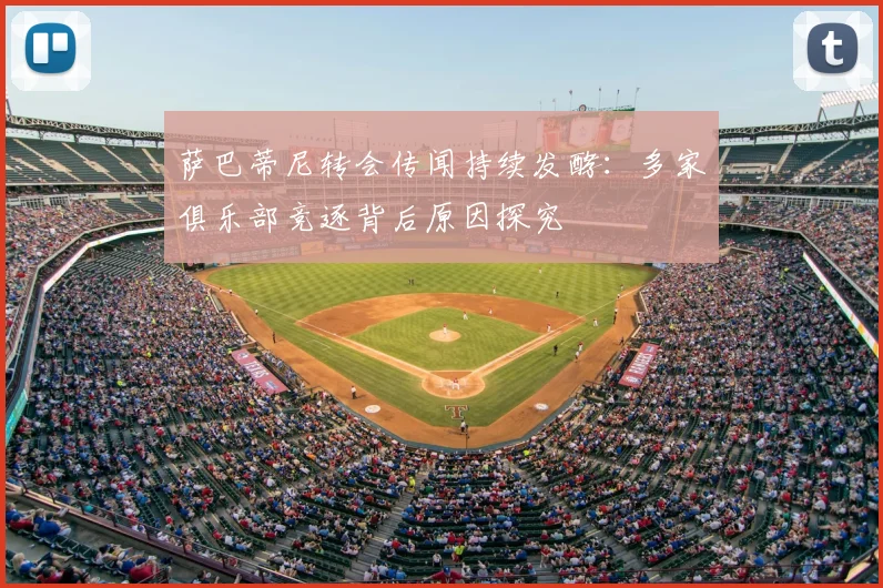 萨巴蒂尼转会传闻持续发酵：多家俱乐部竞逐背后原因探究