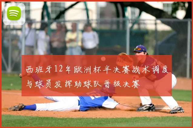 西班牙12年欧洲杯半决赛战术调度与球员发挥助球队晋级决赛