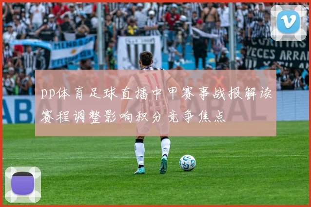 pp体育足球直播中甲赛事战报解读赛程调整影响积分竞争焦点