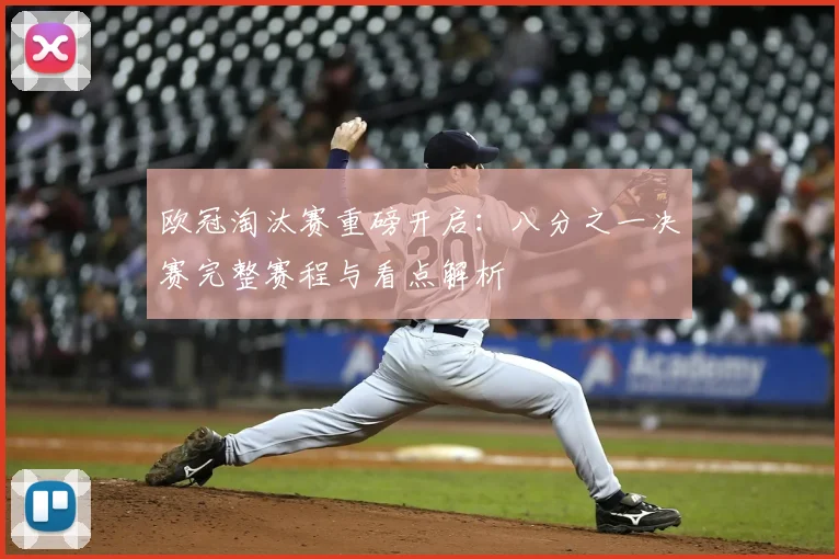 欧冠淘汰赛重磅开启：八分之一决赛完整赛程与看点解析