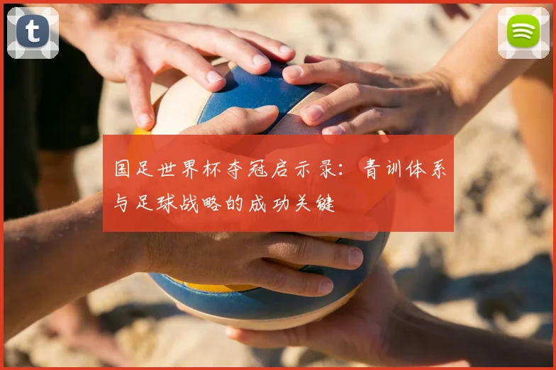 国足世界杯夺冠启示录：青训体系与足球战略的成功关键