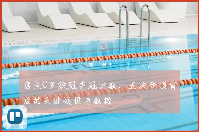 盘点C罗欧冠夺冠次数：五次登顶背后的关键战役与数据