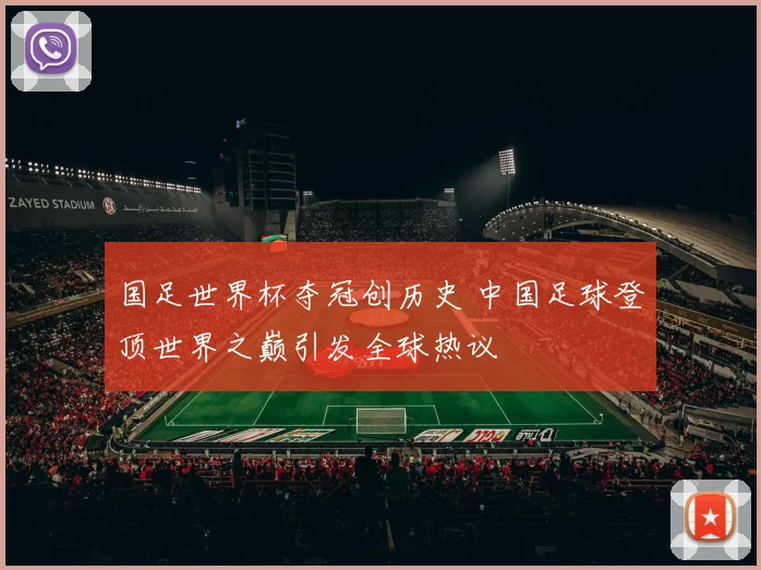 国足世界杯夺冠创历史 中国足球登顶世界之巅引发全球热议