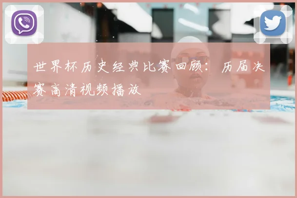 世界杯历史经典比赛回顾:历届决赛高清视频播放