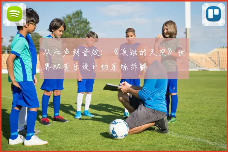 从和声到音效：《滚动的天空》世界杯音乐设计的系统拆解