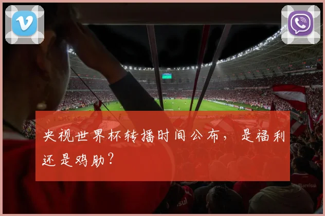 央视世界杯转播时间公布，是福利还是鸡肋？