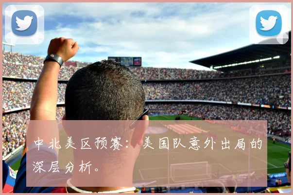 中北美区预赛：美国队意外出局的深层分析。
