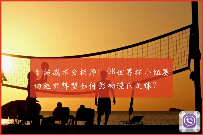 专访战术分析师：08世界杯小组赛的经典阵型如何影响现代足球？