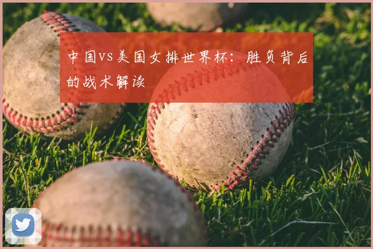 中国vs美国女排世界杯：胜负背后的战术解读