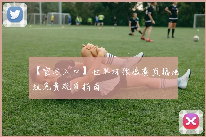 【官方入口】世界杯预选赛直播地址免费观看指南