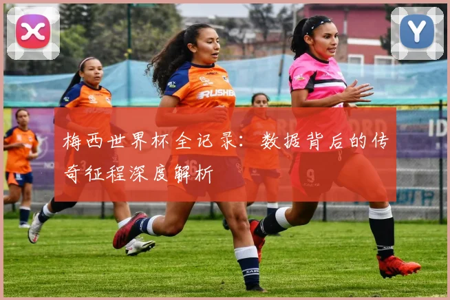 梅西世界杯全记录：数据背后的传奇征程深度解析