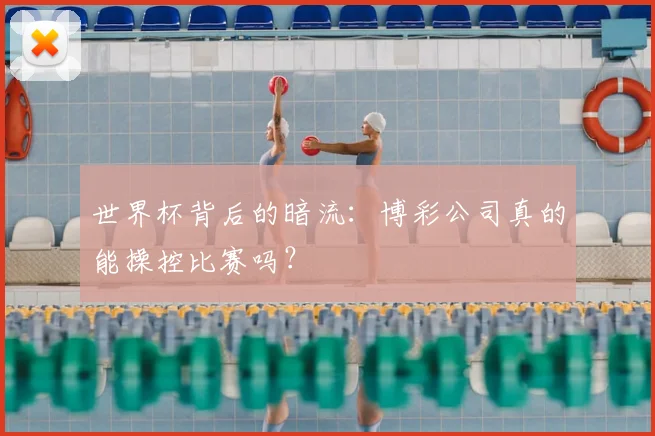 世界杯背后的暗流:博彩公司真的能操控比赛吗?