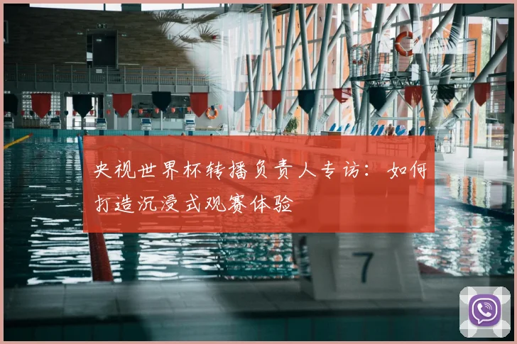 央视世界杯转播负责人专访：如何打造沉浸式观赛体验