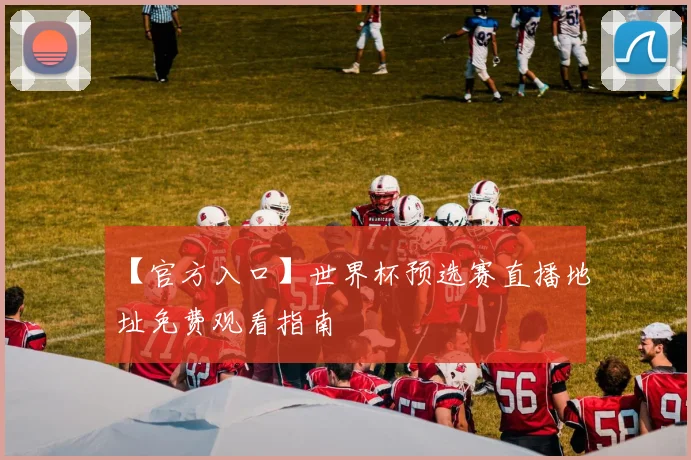 【官方入口】世界杯预选赛直播地址免费观看指南