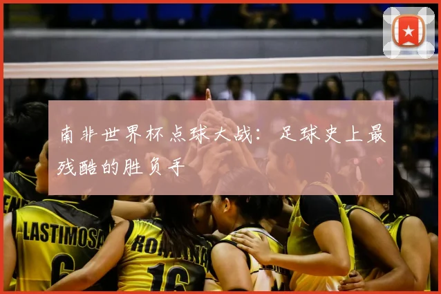 南非世界杯点球大战：足球史上最残酷的胜负手
